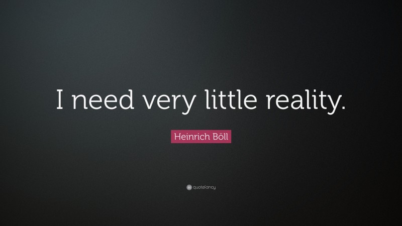 Heinrich Böll Quote: “I need very little reality.”