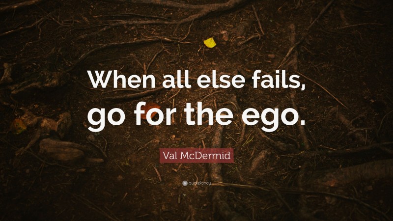 Val McDermid Quote: “When all else fails, go for the ego.”