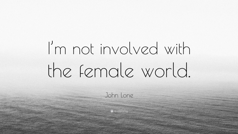 John Lone Quote: “I’m not involved with the female world.”