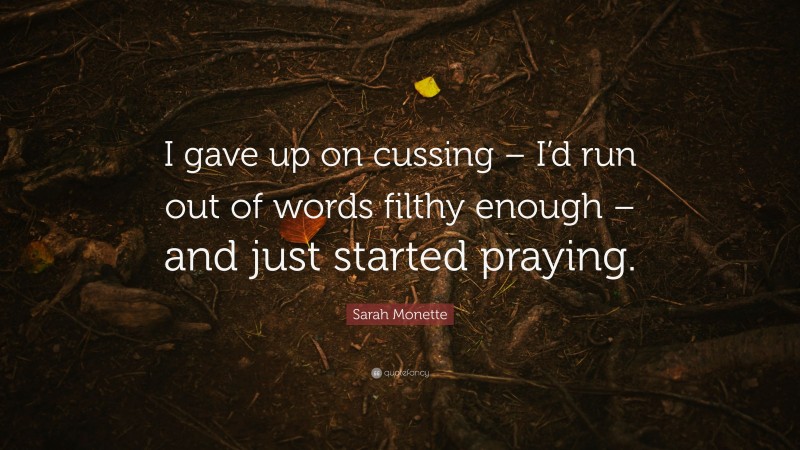 Sarah Monette Quote: “I gave up on cussing – I’d run out of words filthy enough – and just started praying.”