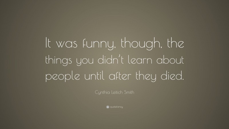 Cynthia Leitich Smith Quote: “It was funny, though, the things you didn’t learn about people until after they died.”