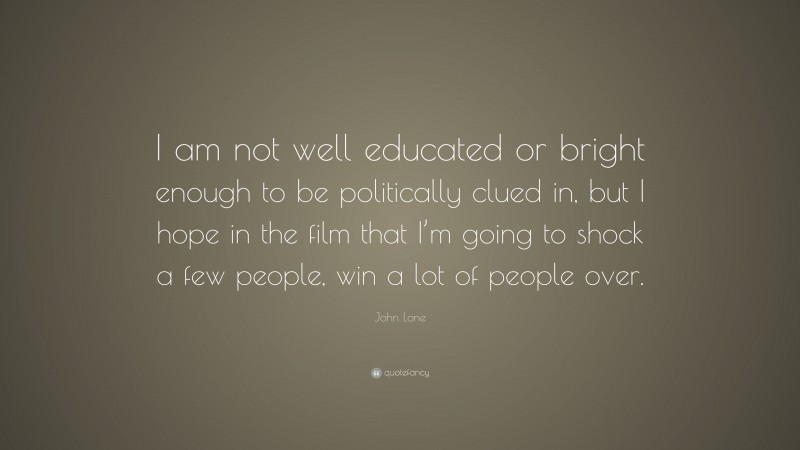 John Lone Quote: “I am not well educated or bright enough to be politically clued in, but I hope in the film that I’m going to shock a few people, win a lot of people over.”