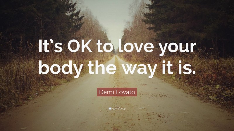 Demi Lovato Quote: “It’s OK to love your body the way it is.”