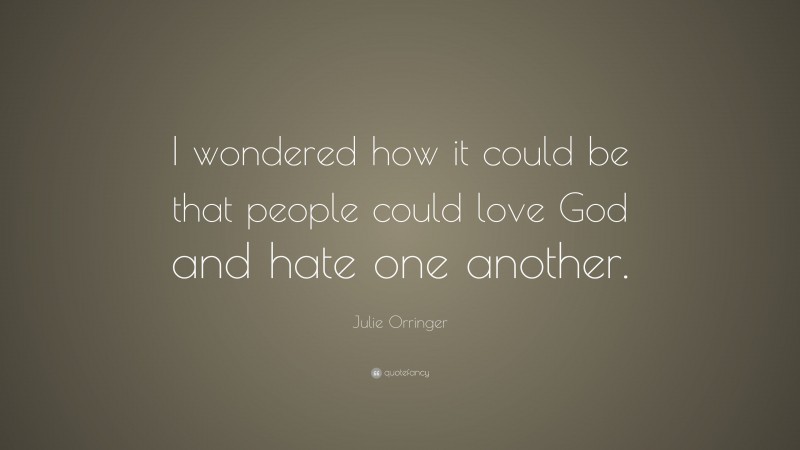 Julie Orringer Quote: “I wondered how it could be that people could love God and hate one another.”
