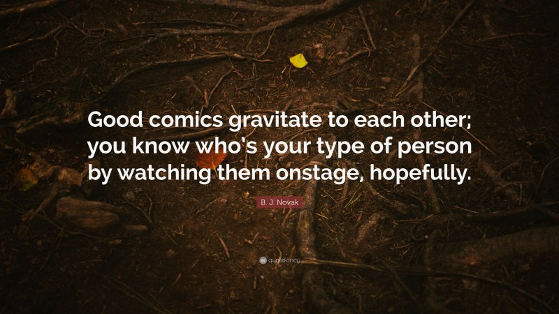 B. J. Novak Quote: “Good comics gravitate to each other; you know who’s your type of person by watching them onstage, hopefully.”