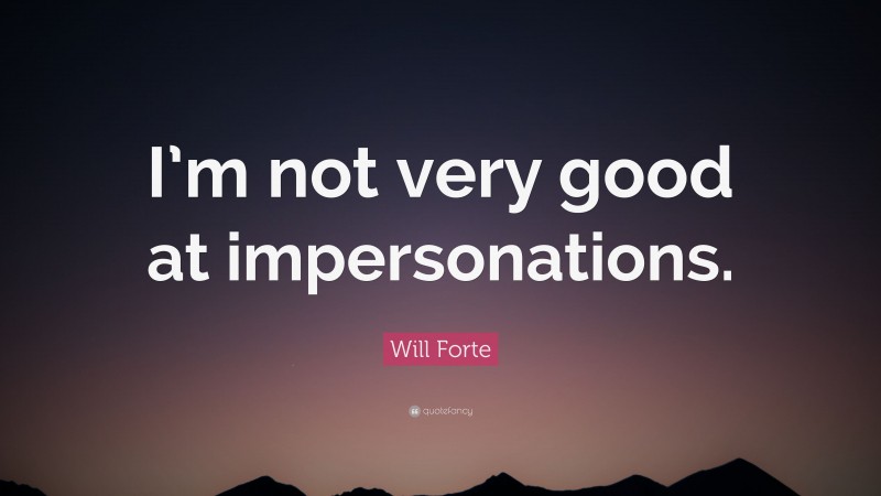 Will Forte Quote: “I’m not very good at impersonations.”