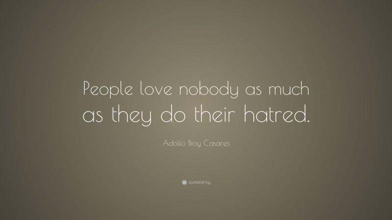Adolfo Bioy Casares Quote: “People love nobody as much as they do their hatred.”