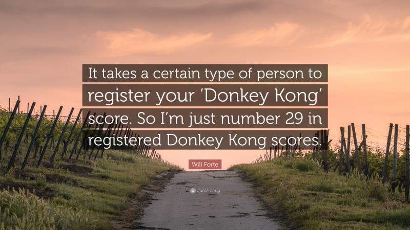 Will Forte Quote: “It takes a certain type of person to register your ‘Donkey Kong’ score. So I’m just number 29 in registered Donkey Kong scores.”