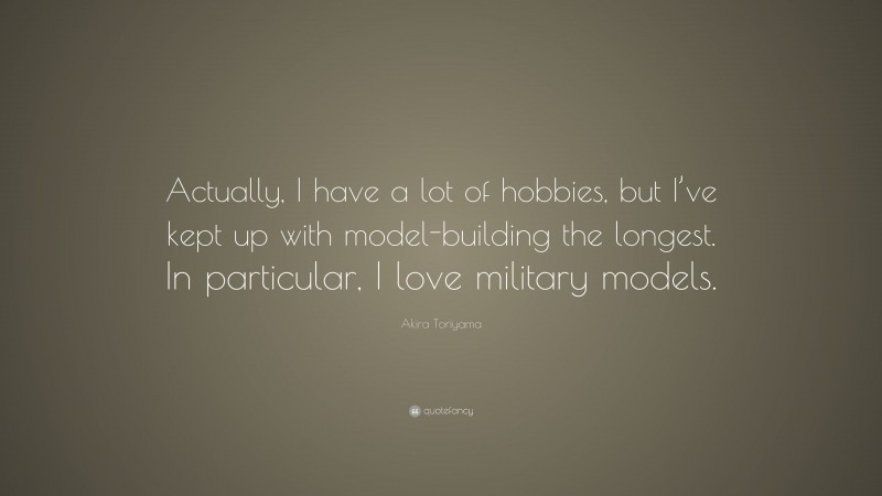 Akira Toriyama Quote: “Actually, I have a lot of hobbies, but I’ve kept up with model-building the longest. In particular, I love military models.”