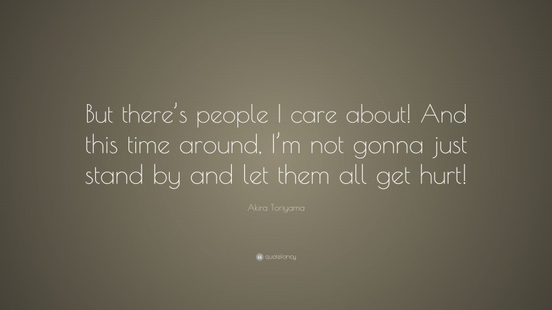 Akira Toriyama Quote: “But there’s people I care about! And this time around, I’m not gonna just stand by and let them all get hurt!”