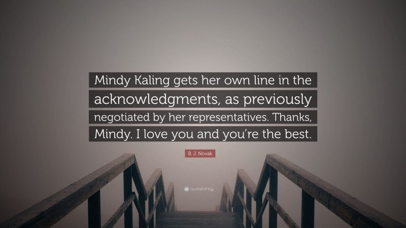 B. J. Novak Quote: “Mindy Kaling gets her own line in the acknowledgments, as previously negotiated by her representatives. Thanks, Mindy. I love you and you’re the best.”