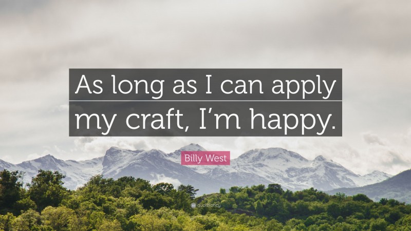 Billy West Quote: “As long as I can apply my craft, I’m happy.”