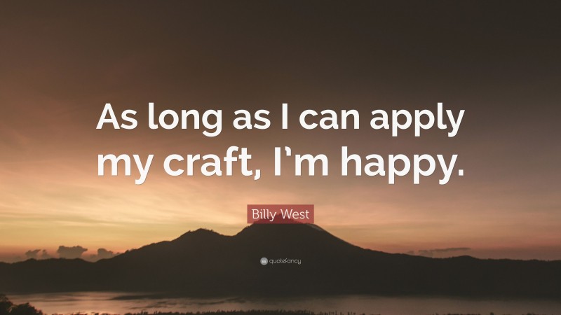 Billy West Quote: “As long as I can apply my craft, I’m happy.”