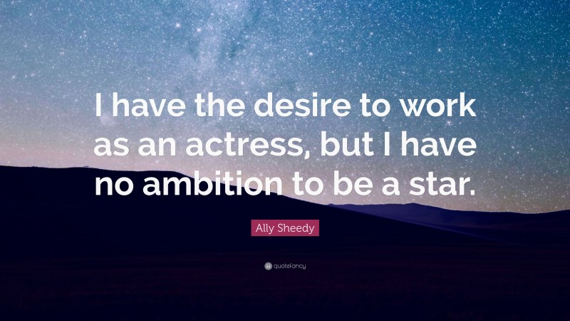 Ally Sheedy Quote: “I have the desire to work as an actress, but I have no ambition to be a star.”
