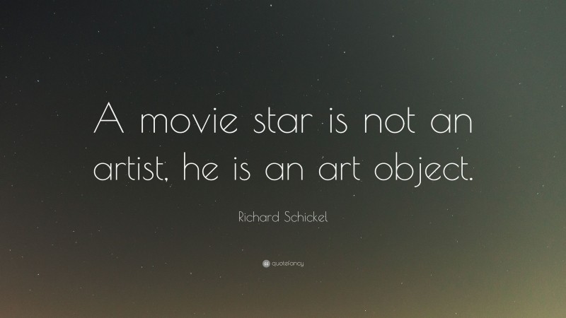 Richard Schickel Quote: “A movie star is not an artist, he is an art object.”