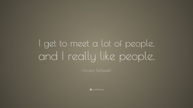 Vincent Schiavelli Quote: “I get to meet a lot of people, and I really like people.”