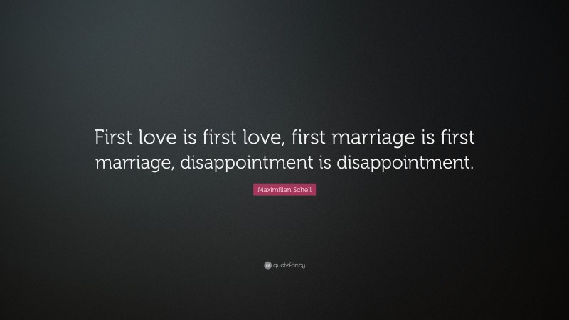 Maximilian Schell Quote: “First love is first love, first marriage is first marriage, disappointment is disappointment.”
