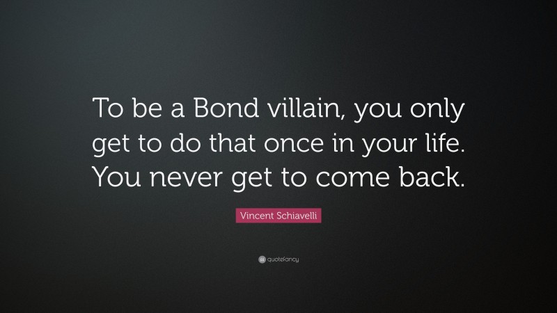 Vincent Schiavelli Quote: “To be a Bond villain, you only get to do that once in your life. You never get to come back.”
