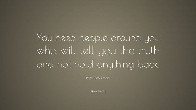 Nev Schulman Quote: “You need people around you who will tell you the truth and not hold anything back.”