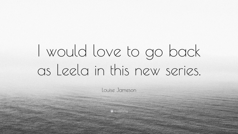 Louise Jameson Quote: “I would love to go back as Leela in this new series.”