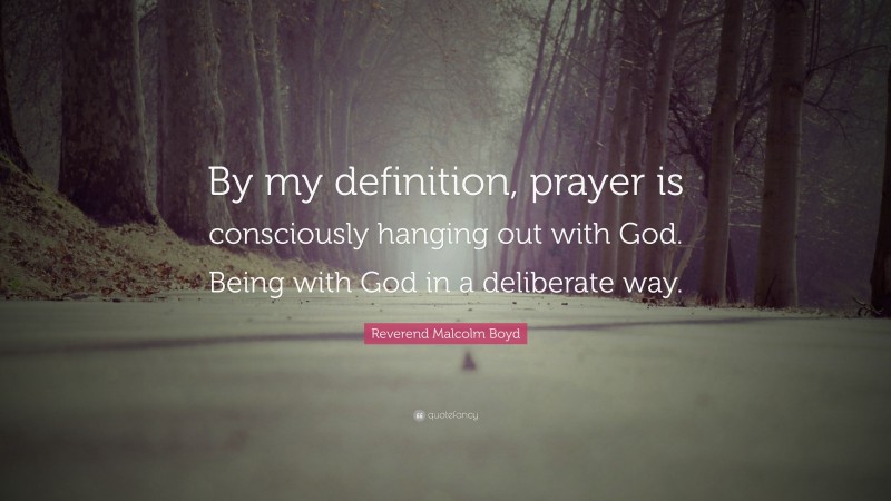 Reverend Malcolm Boyd Quote: “By my definition, prayer is consciously hanging out with God. Being with God in a deliberate way.”