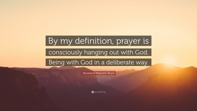 Reverend Malcolm Boyd Quote: “By my definition, prayer is consciously hanging out with God. Being with God in a deliberate way.”