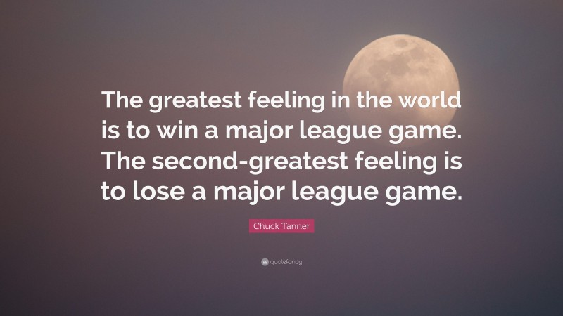 Chuck Tanner Quote: “The greatest feeling in the world is to win a major league game. The second-greatest feeling is to lose a major league game.”