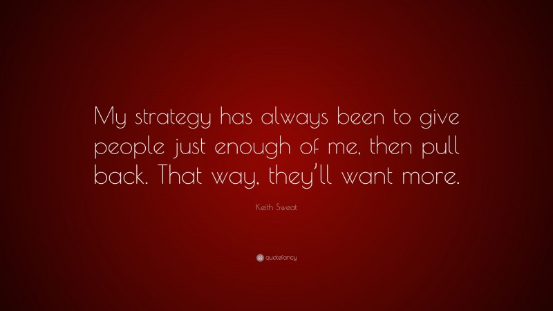Keith Sweat Quote: “My strategy has always been to give people just enough of me, then pull back. That way, they’ll want more.”