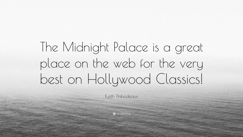 Keith Thibodeaux Quote: “The Midnight Palace is a great place on the web for the very best on Hollywood Classics!”
