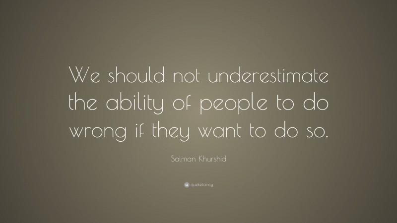 Salman Khurshid Quote: “We should not underestimate the ability of people to do wrong if they want to do so.”