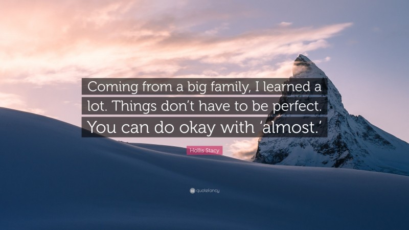 Hollis Stacy Quote: “Coming from a big family, I learned a lot. Things don’t have to be perfect. You can do okay with ‘almost.’”