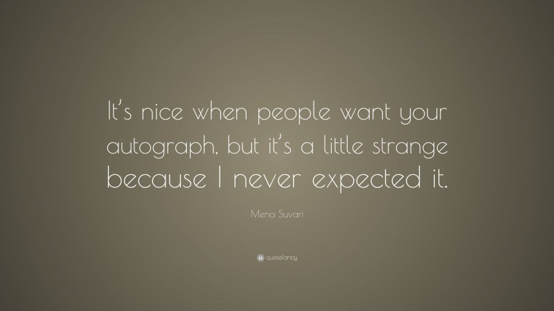 Mena Suvari Quote: “It’s nice when people want your autograph, but it’s a little strange because I never expected it.”