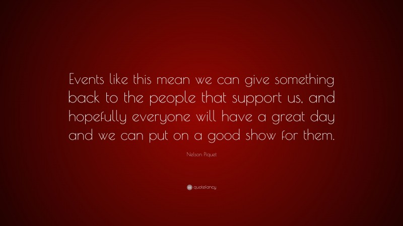 Nelson Piquet Quote: “Events like this mean we can give something back to the people that support us, and hopefully everyone will have a great day and we can put on a good show for them.”