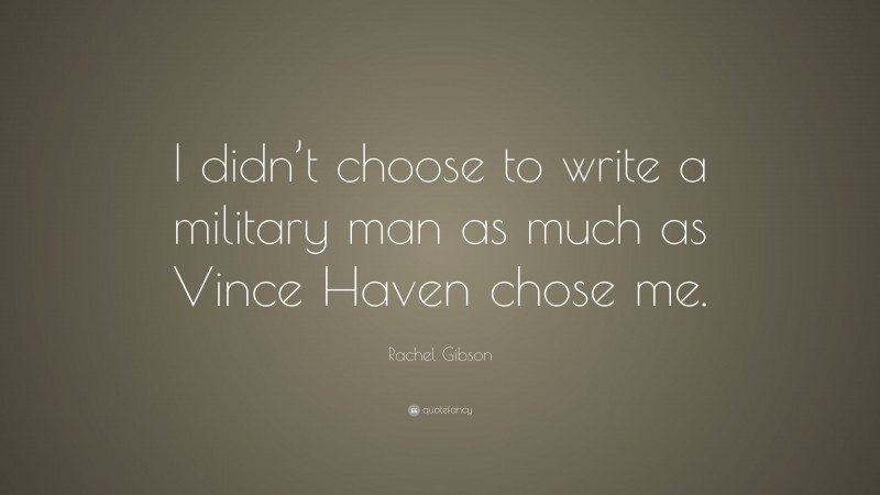 Rachel Gibson Quote: “I didn’t choose to write a military man as much as Vince Haven chose me.”