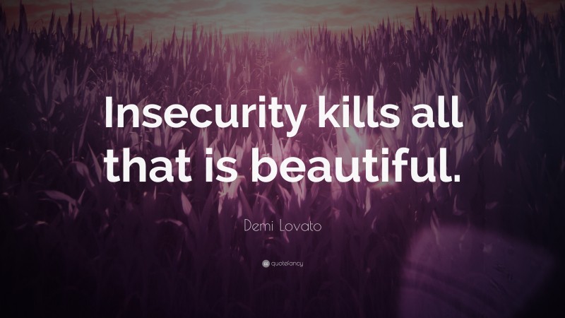 Demi Lovato Quote: “Insecurity kills all that is beautiful.”