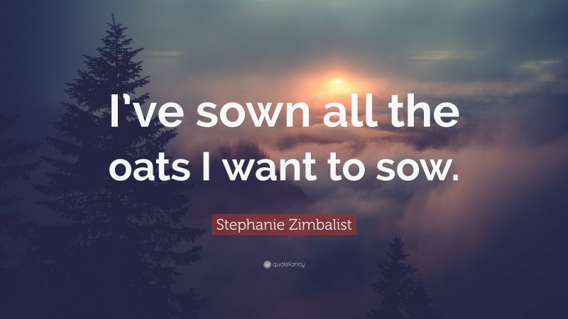 Stephanie Zimbalist Quote: “I’ve sown all the oats I want to sow.”