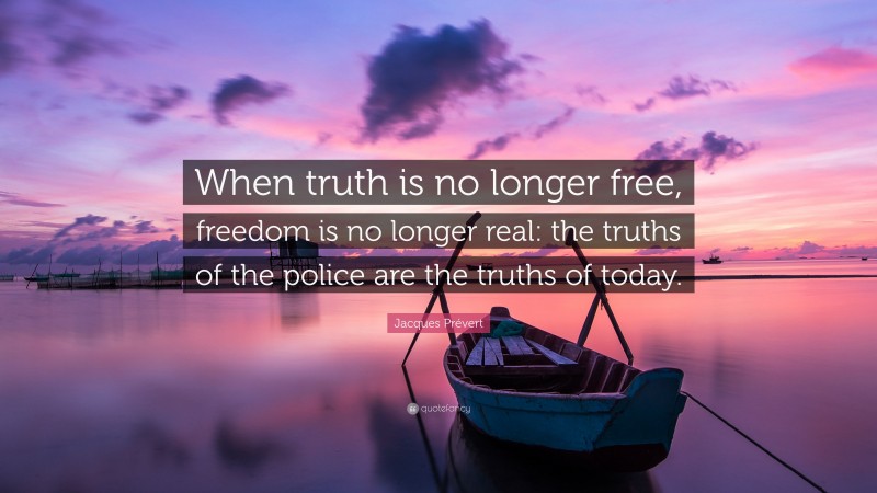 Jacques Prévert Quote: “When truth is no longer free, freedom is no longer real: the truths of the police are the truths of today.”