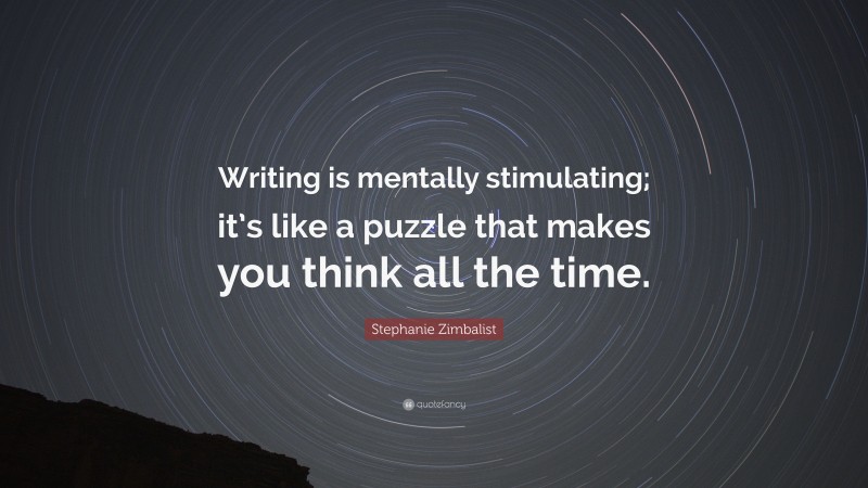 Stephanie Zimbalist Quote: “Writing is mentally stimulating; it’s like a puzzle that makes you think all the time.”