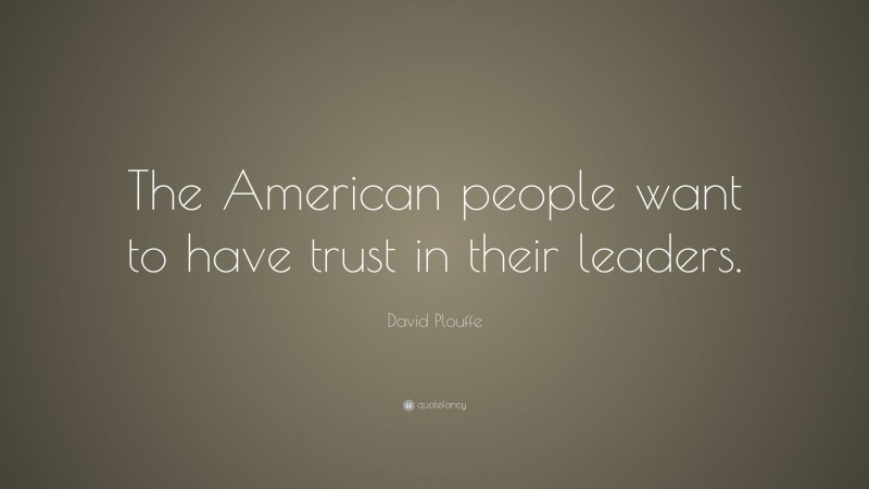 David Plouffe Quote: “The American people want to have trust in their leaders.”