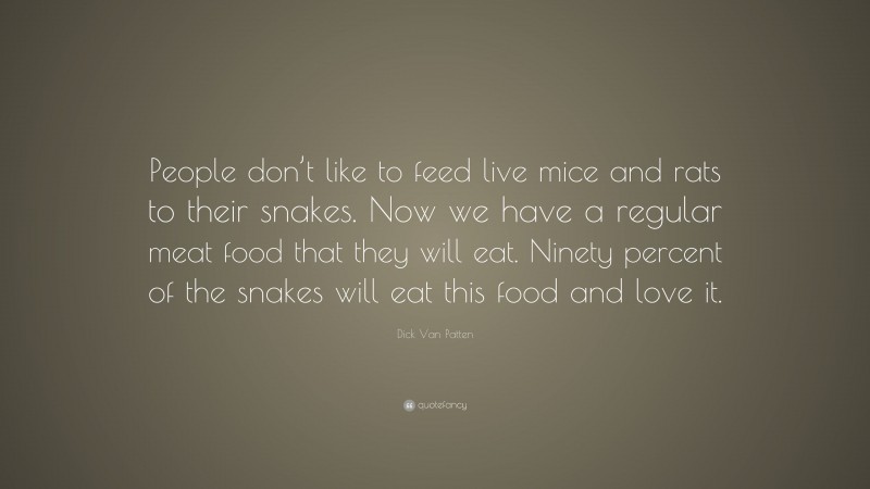 Dick Van Patten Quote: “People don’t like to feed live mice and rats to their snakes. Now we have a regular meat food that they will eat. Ninety percent of the snakes will eat this food and love it.”