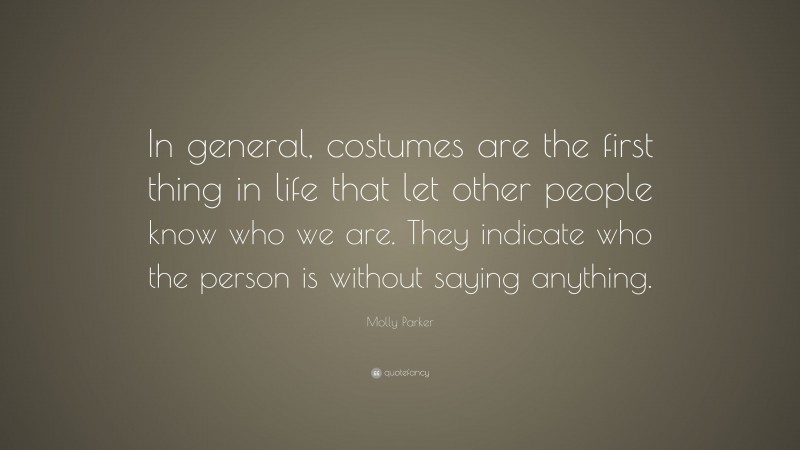 Molly Parker Quote: “In general, costumes are the first thing in life that let other people know who we are. They indicate who the person is without saying anything.”