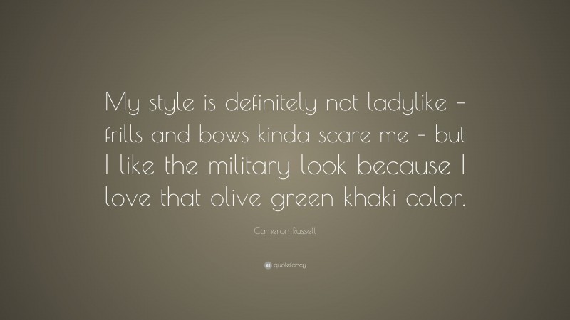 Cameron Russell Quote: “My style is definitely not ladylike – frills and bows kinda scare me – but I like the military look because I love that olive green khaki color.”