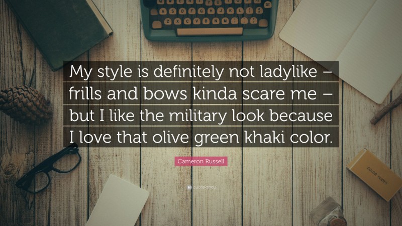 Cameron Russell Quote: “My style is definitely not ladylike – frills and bows kinda scare me – but I like the military look because I love that olive green khaki color.”