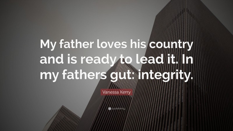 Vanessa Kerry Quote: “My father loves his country and is ready to lead it. In my fathers gut: integrity.”