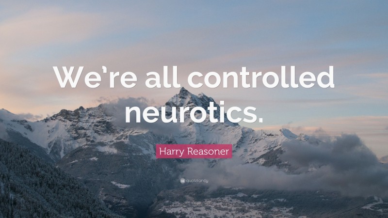 Harry Reasoner Quote: “We’re all controlled neurotics.”