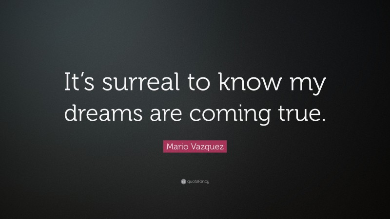 Mario Vazquez Quote: “It’s surreal to know my dreams are coming true.”