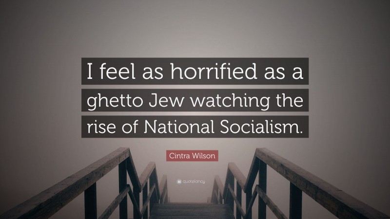 Cintra Wilson Quote: “I feel as horrified as a ghetto Jew watching the rise of National Socialism.”