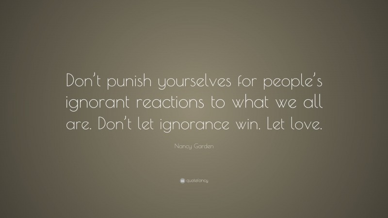 Nancy Garden Quote: “Don’t punish yourselves for people’s ignorant reactions to what we all are. Don’t let ignorance win. Let love.”