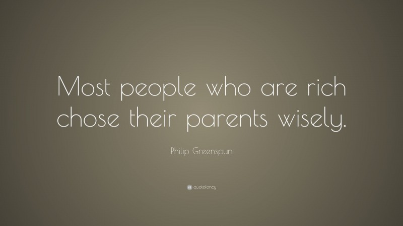 Philip Greenspun Quote: “Most people who are rich chose their parents wisely.”