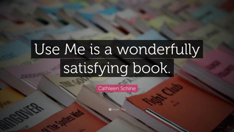 Cathleen Schine Quote: “Use Me is a wonderfully satisfying book.”
